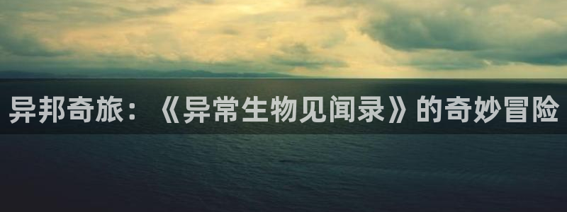 贝勒漫画app下载：异邦奇旅：《异常生物见闻录》的奇妙冒险